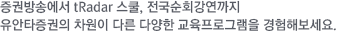 증권방송에서 tRadar 스쿨, 전국순 회강연까지 유안타증권의 차원이 다른 다양한 교육프로그램을 경험해보세요.
