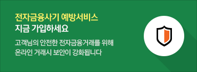 전자금융사기 예방서비스 지금 가입하세요. 고객님의 안전한 전자금융거래를 위해 온라인 거래시 보안이 강화됩니다.