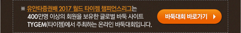 ※ 유안타증권배 2017 월드 타이젬 챔피언스리그는 400만명 이상의 회원을 보유한 글로벌 바둑 사이트 TYGEM(타이젬)에서 주최하는 온라인 바둑대회입니다. 바둑대회 바로가기