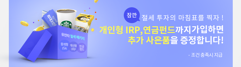 잠깐 절세 투자의 마침표를 찍자! 개인형 IRP,연금펀드까지 가입하면 추가 사은품을 증정합니다! *조건 충족시 지급