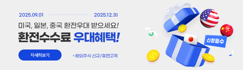 2025.09.01 ~ 2025.12.31 미국, 일본, 중국 환전우대 받으세요! 환전수수료 우대혜택! 자세히보기 (신청필수) *해외주식 신규/휴면고객