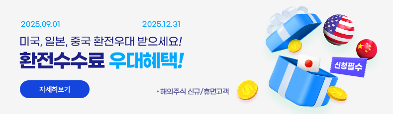 2025.09.01 ~ 2025.12.31 미국, 일본, 중국 환전우대 받으세요! 환전수수료 우대혜택! 자세히보기 (신청필수) *해외주식 신규/휴면고객