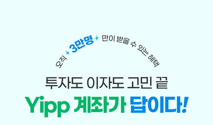 오직 3만명만이 받을 수 있는 혜택. 투자도 이자도 고민 끝 Yipp계좌가 답이다!