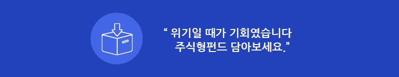 위기일 때가 기회였습니다 주식형펀드 담아보세요.