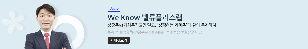 (Wrap) We Know 밸류플러스랩 성장주vs가치주? 고민 말고, ‘성장하는 가치주’에 같이 투자하자! 투자 전 설명청취/원금손실가능/예금자보호법상 보호상품 아님 (자세히보기)