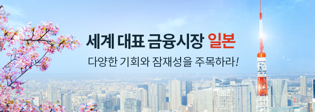 세계 대표 금융시장 일본. 다양한 기회와 잠재성을 주목하라!